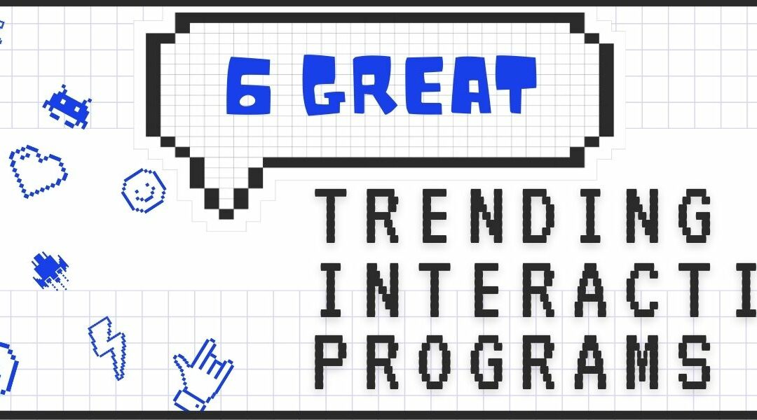 6 Great Trending Interactive Programs