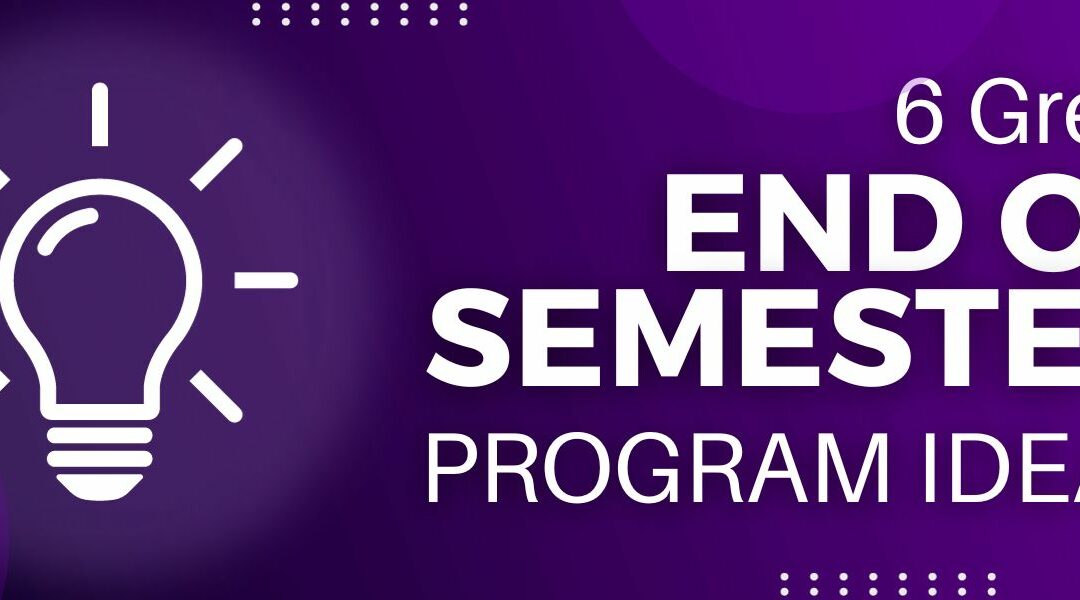 6 Great End of Semester Program Ideas