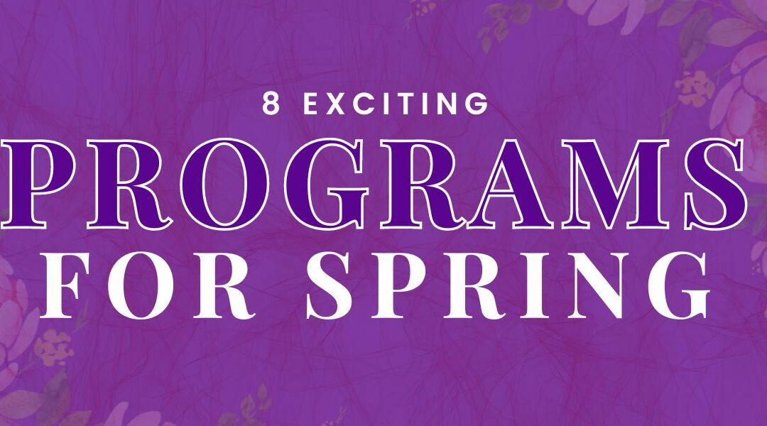 8 Exciting Programs for Spring!