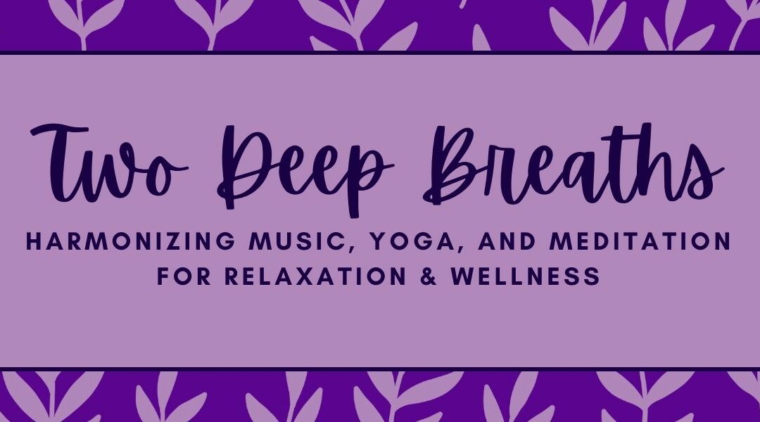 Two Deep Breaths: Harmonizing Music, Yoga, and Meditation for Relaxation & Wellness