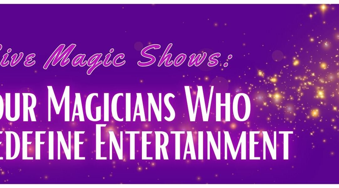 Live Magic Shows: Four Magicians Who Redefine Entertainment
