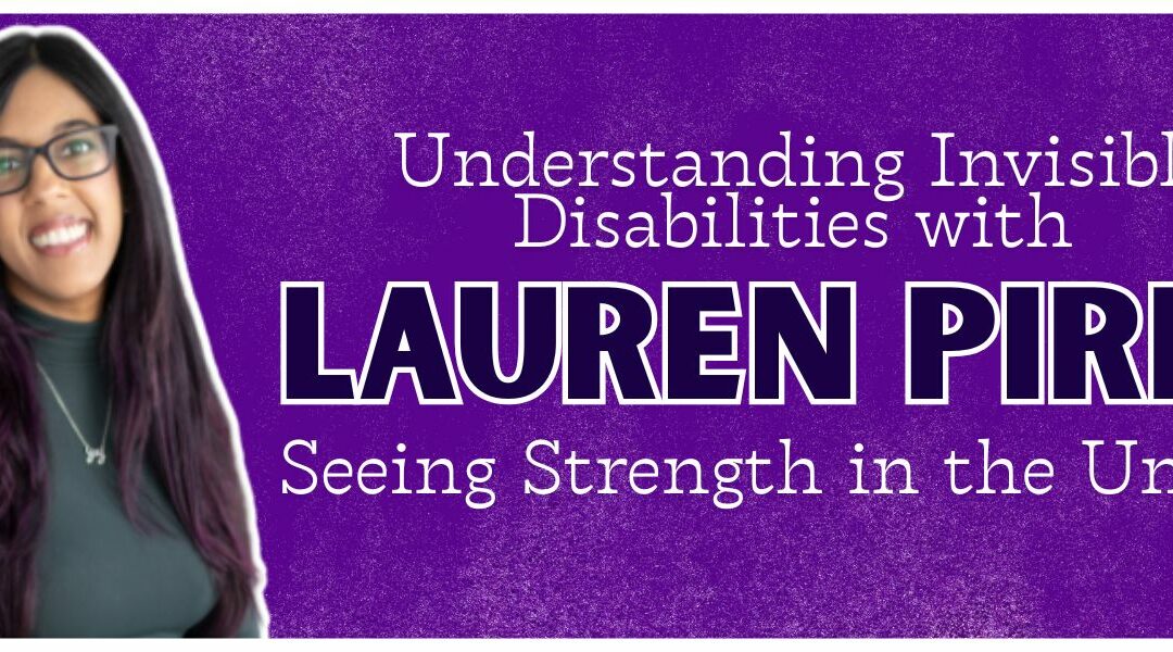 Understanding Invisible Disabilities with Lauren Pires: Seeing Strength in the Unseen